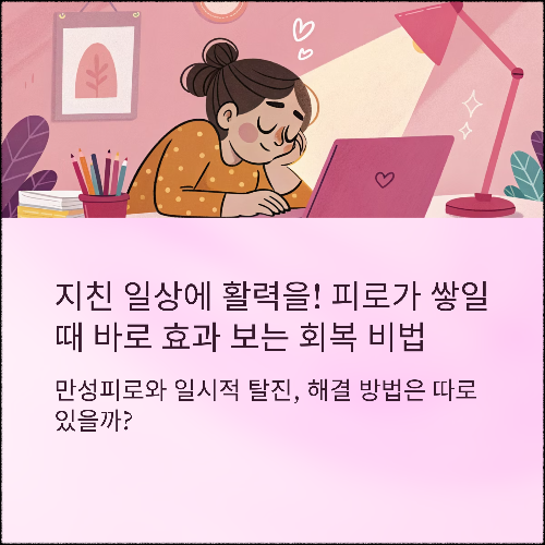 지친 일상에 활력을! 피로가 쌓일 때 바로 효과 보는 회복 비법