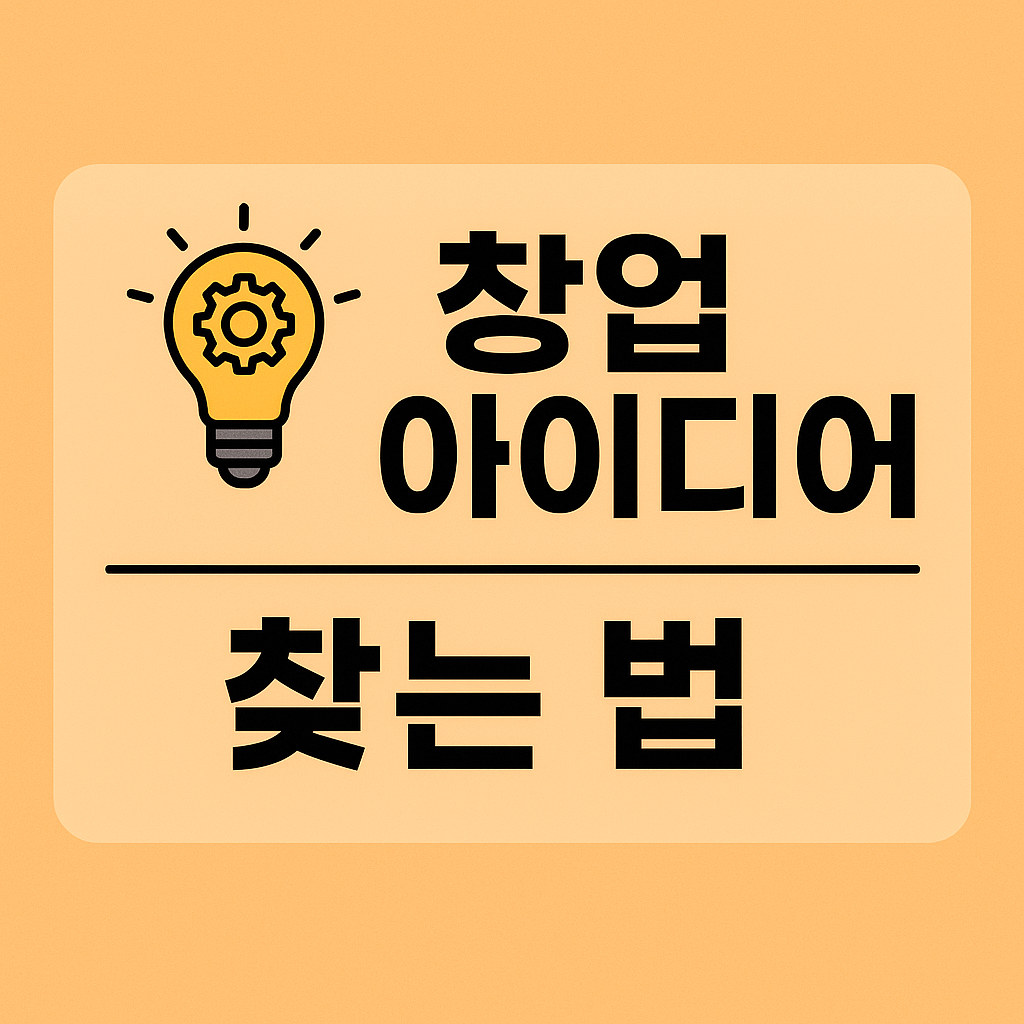 창업 아이디어 찾는 법: 누구나 따라할 수 있는 현실적인 전략