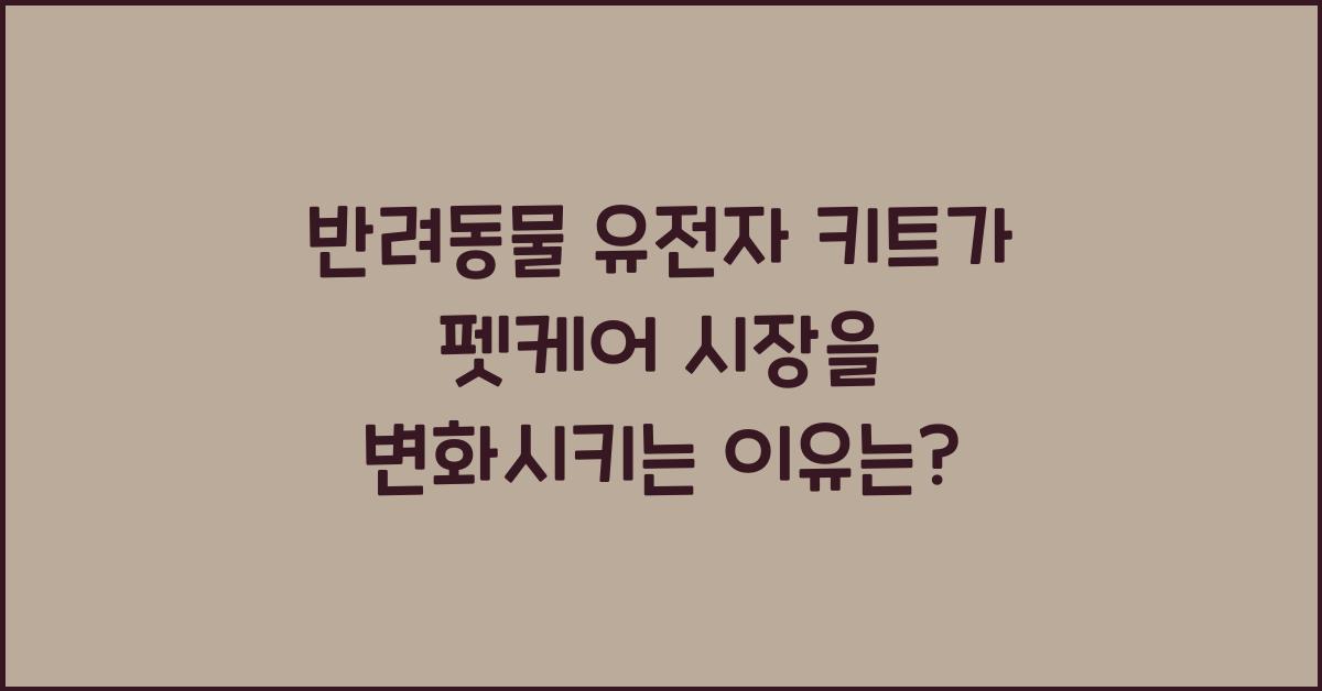 반려동물 유전자 키트가 펫케어 시장을 변화시키는 이유