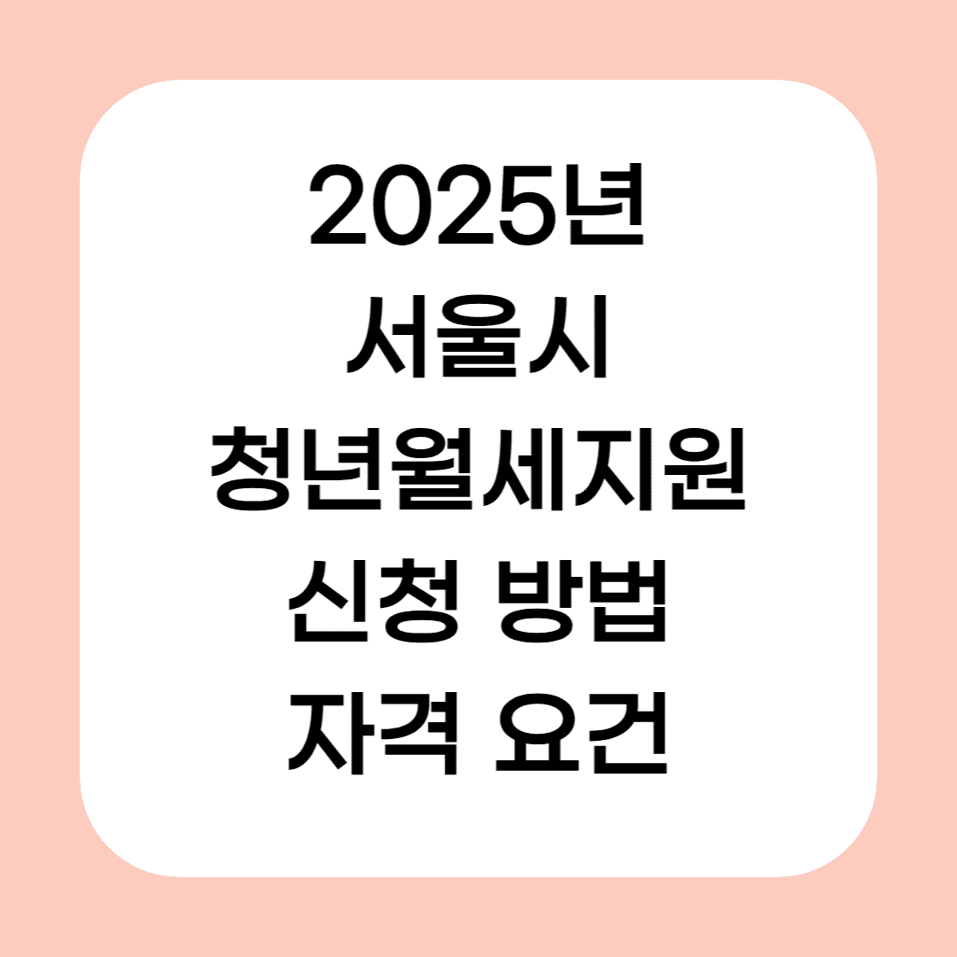 2025년 서울시 청년월세지원 신청 방법 및 자격 요건 총정리