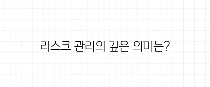 리스크 관리 뜻, 단순히 위험 줄이는 게 아니다