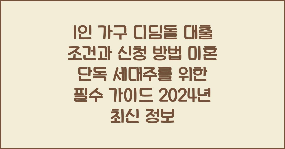 1인 가구 디딤돌 대출 조건과 신청 방법 미혼 단독 세대주를 위한 필수 가이드