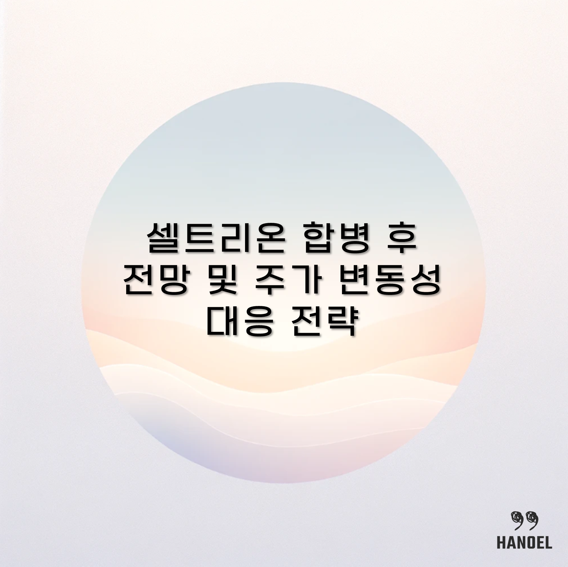 셀트리온 합병 후 전망 및 주가 변동성 대응 전략