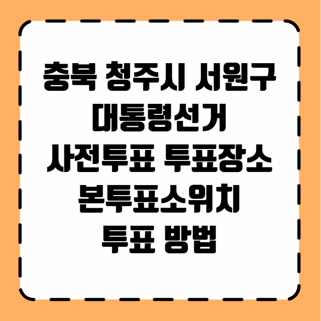 충북 청주시 서원구 대통령선거 사전투표 투표장소 투표소 위치 투표 방법