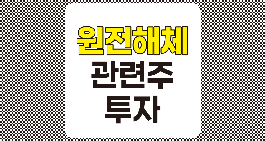 원전해체 관련주 7종목 심층 분석