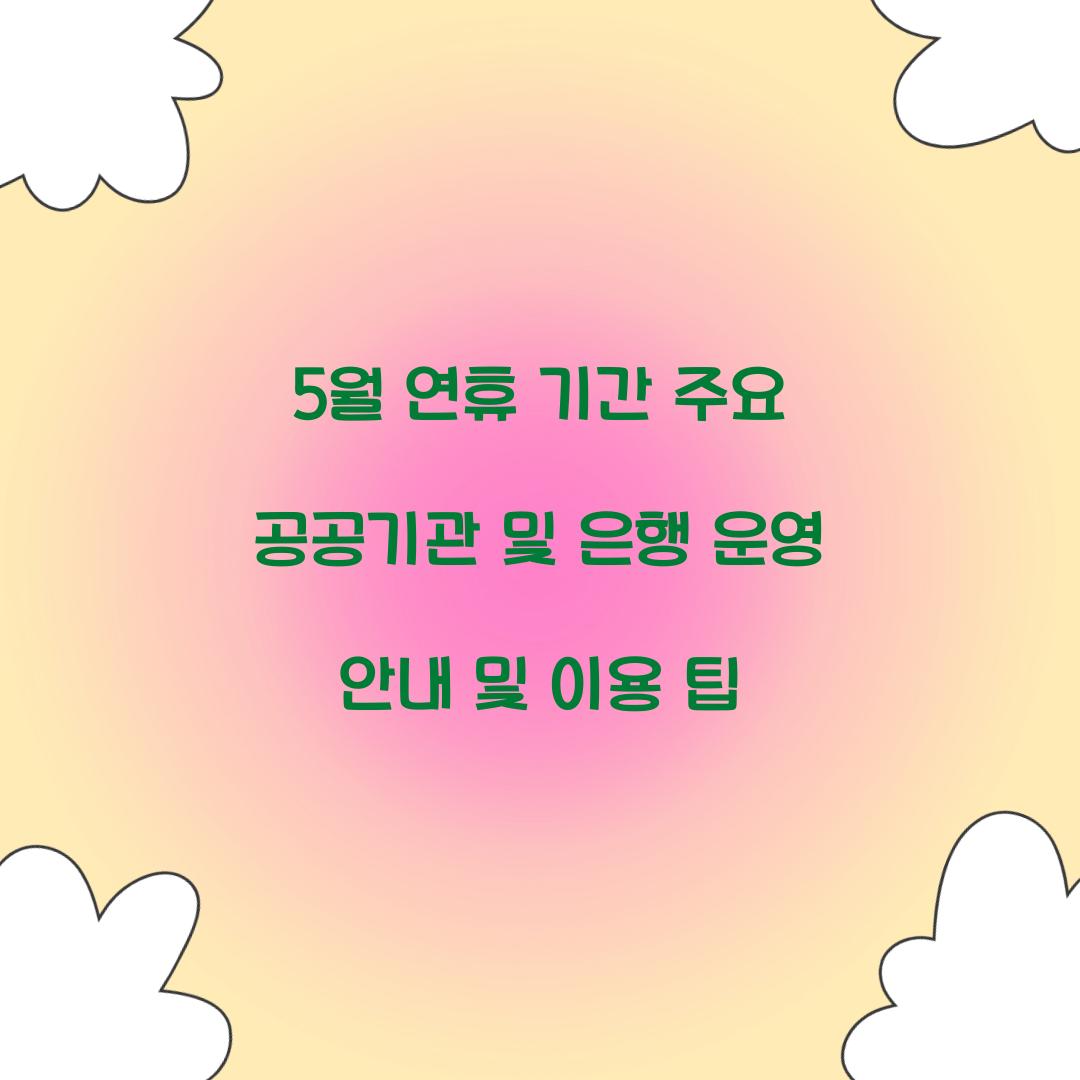 5월 연휴 기간 주요 공공기관 및 은행 운영 안내