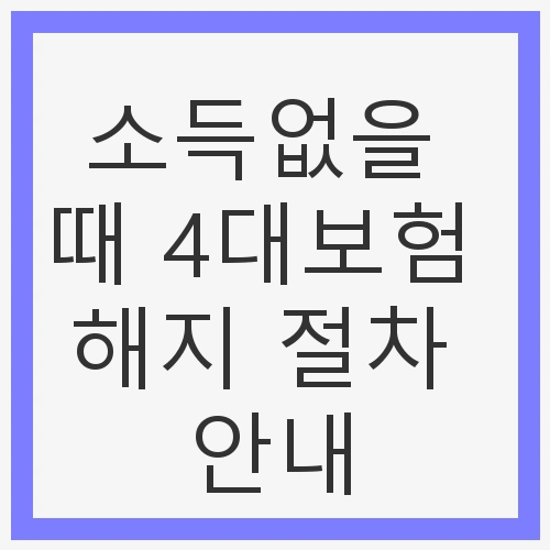 소득없는 상태에서의 4대보험 해지 이해하기