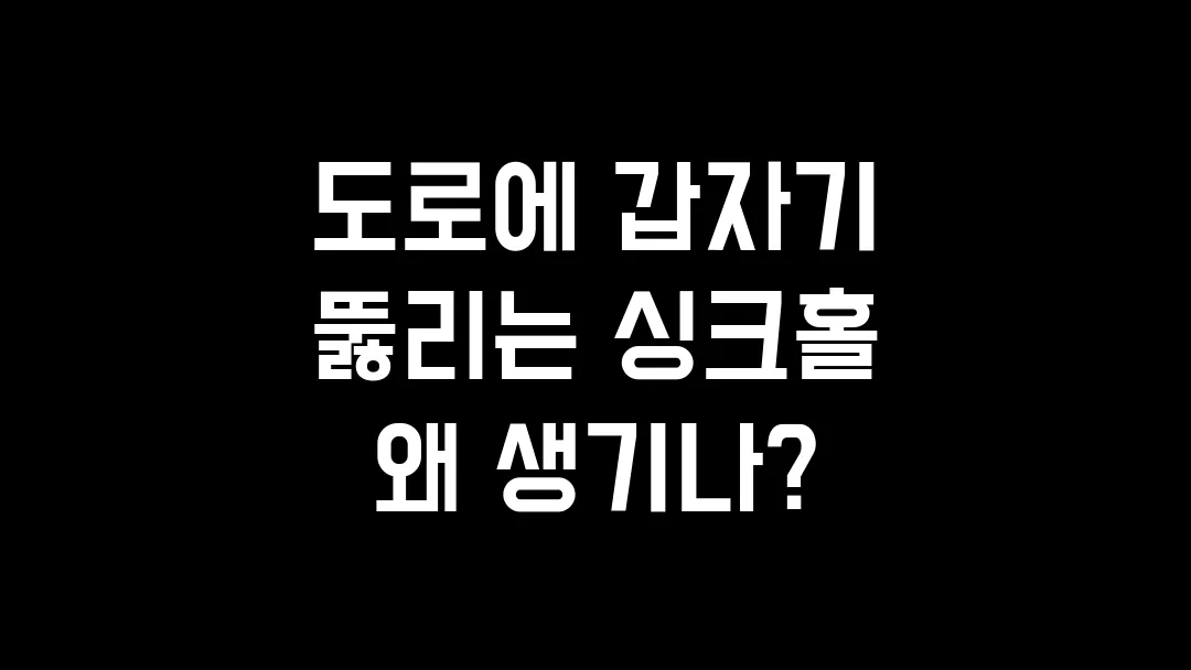 도로에 갑자기 뚫리는 싱크홀 왜 생기나?