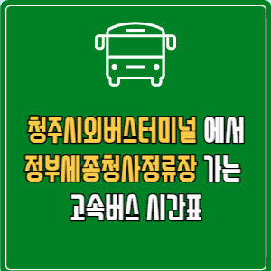 청주시외버스터미널에서 정부세종청사정류장 고속버스 시간표 요금 예매