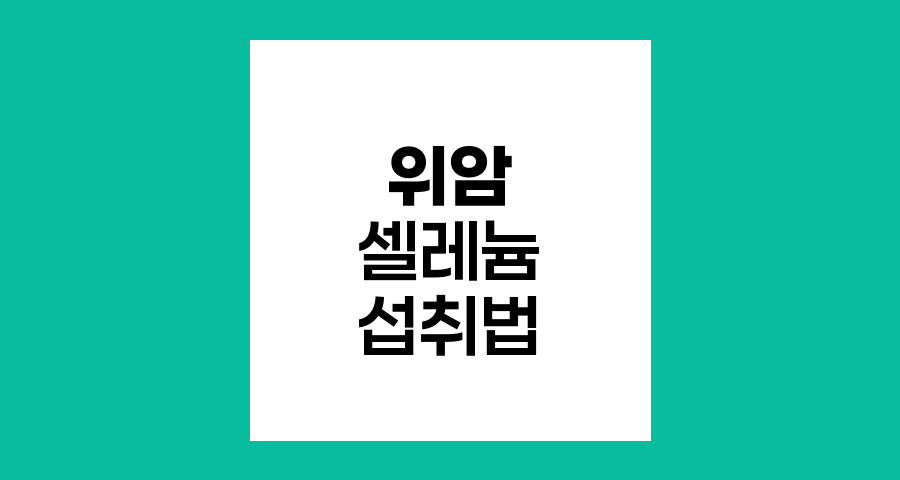 위암 환자의 셀레늄 섭취법과 주의점