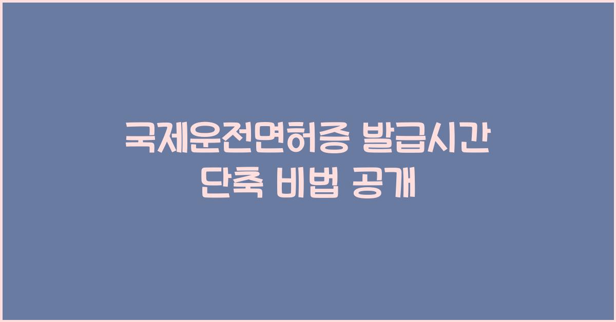 국제운전면허증 발급시간 단축