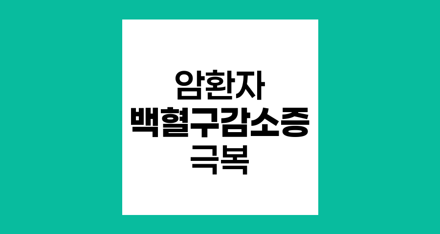 암환자 백혈구 감소증 극복 전략