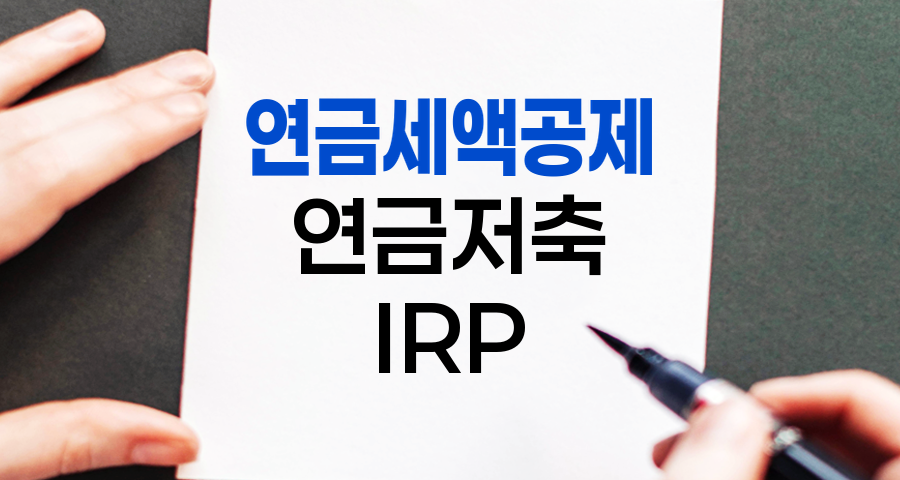 연말정산 세액공제 최대한 활용하기, 연금저축과 IRP 활용 전략 관련 정보