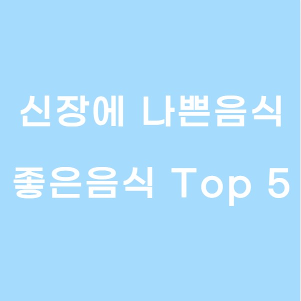신장에 나쁜음식과 좋은음식 Top 5