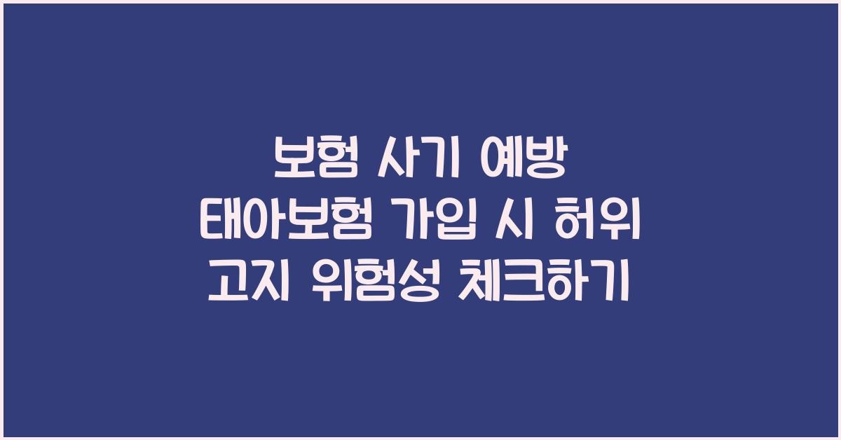 보험 사기 예방 태아보험 가입 시 허위 고지 위험성 안내