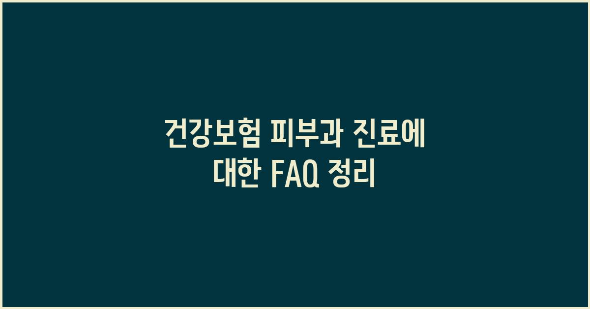 건강보험 피부과 진료, 자주 묻는 질문
