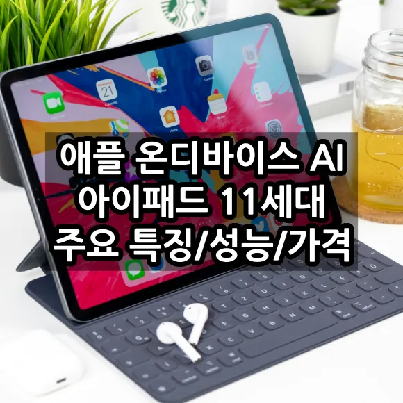 애플 온디바이스 AI 아이패드 11세대 주요 특징 / 성능 / 가격