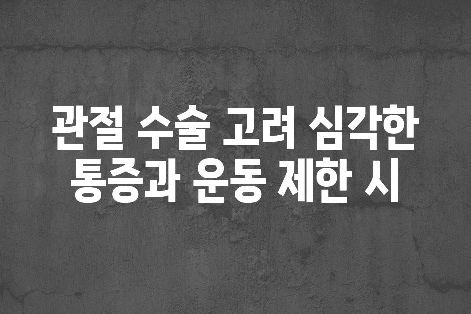 관절 수술 고려 심각한 통증과 운동 제한 시