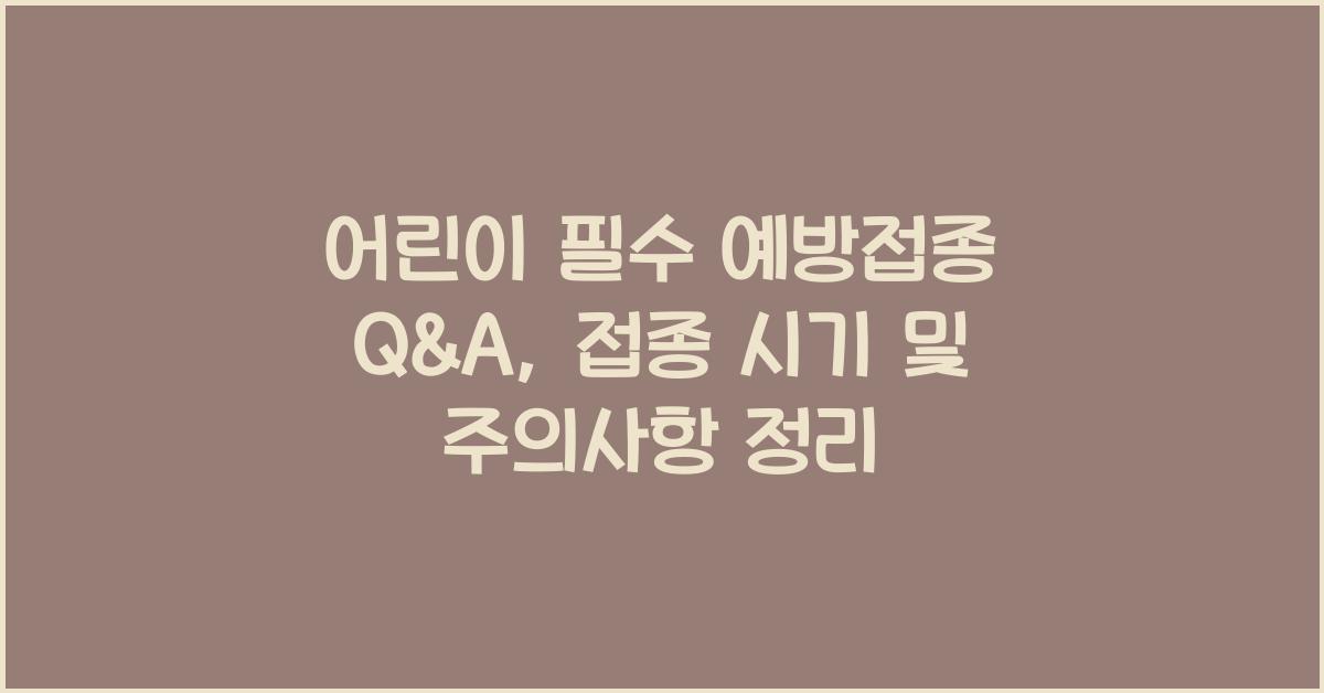 어린이 필수 예방접종 Q&A: 헷갈리는 접종 시기와 주의사항
