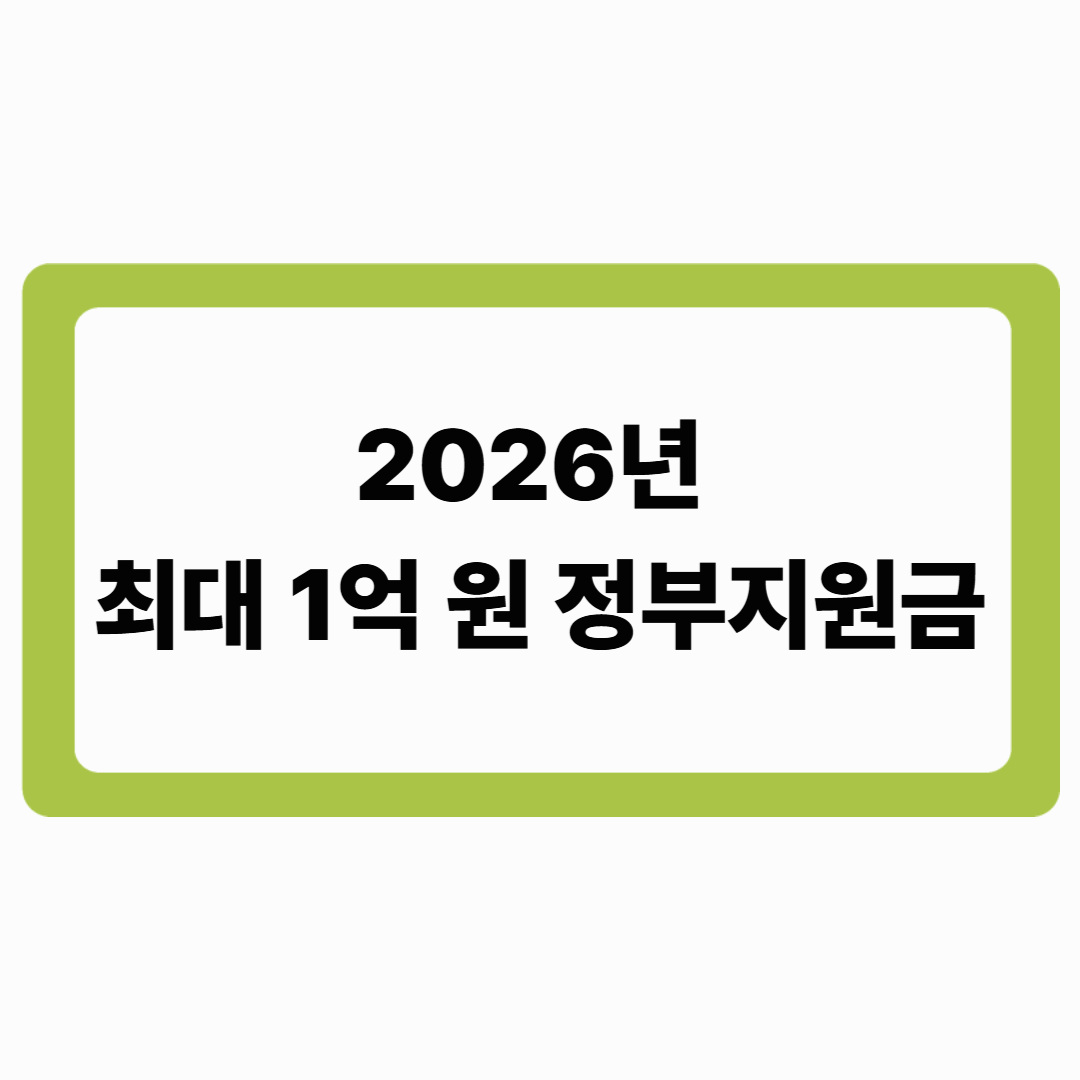 2026년 최대 1억 원 정부지원금, 이 글 하나로 &lsquo;따라만 하면&rsquo; 받을 수 있습니다