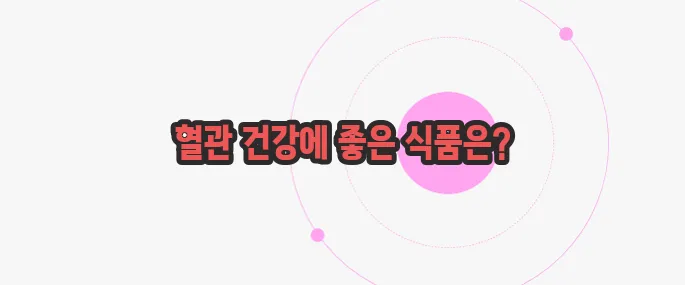 혈관청소에 좋은 음식 이제 본격적으로 알아볼까요