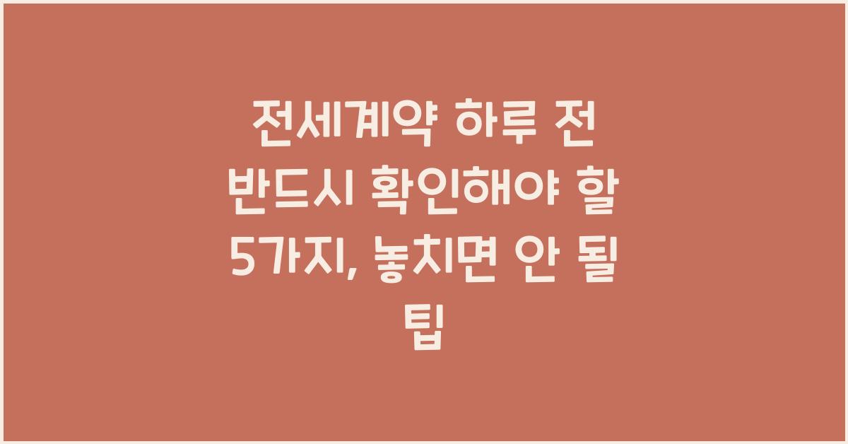 전세계약 하루 전 반드시 확인해야 할 5가지