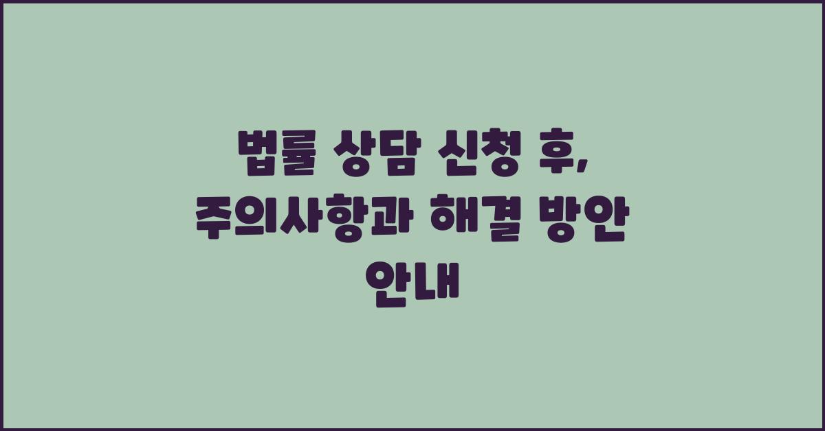 법률 상담 신청 후, 주의사항