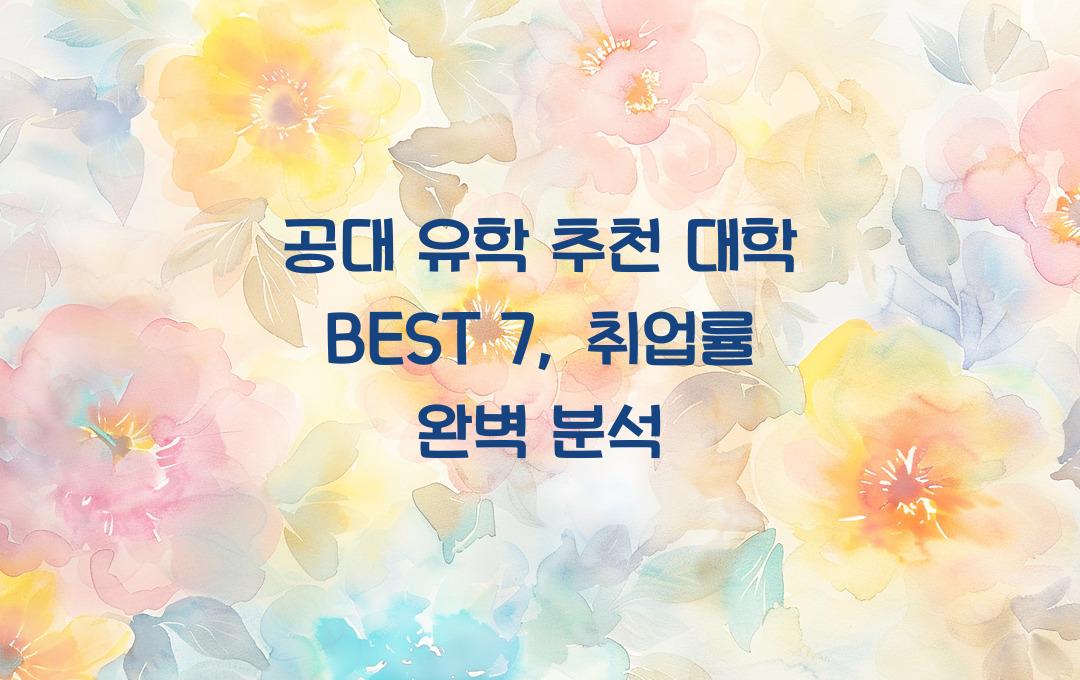 공대 유학 추천 대학 BEST 7, 취업률까지 분석