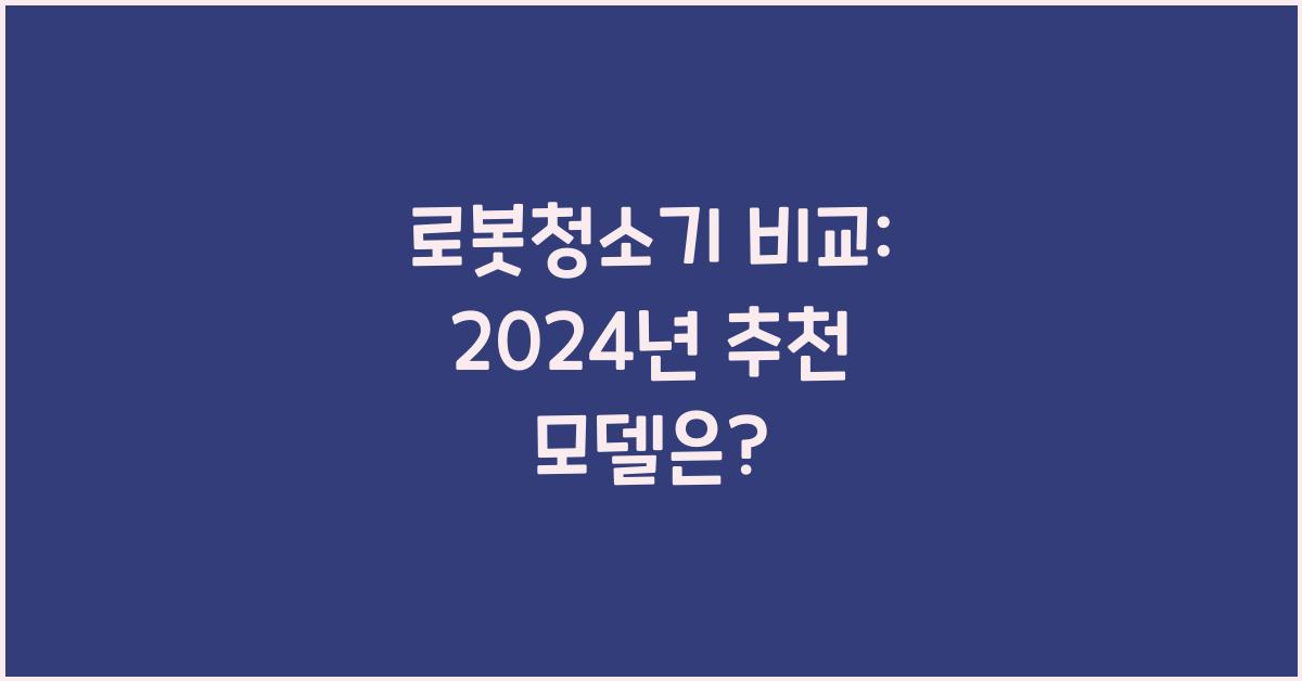 로봇청소기 비교: 2024년 추천 모델과 구매 가이드