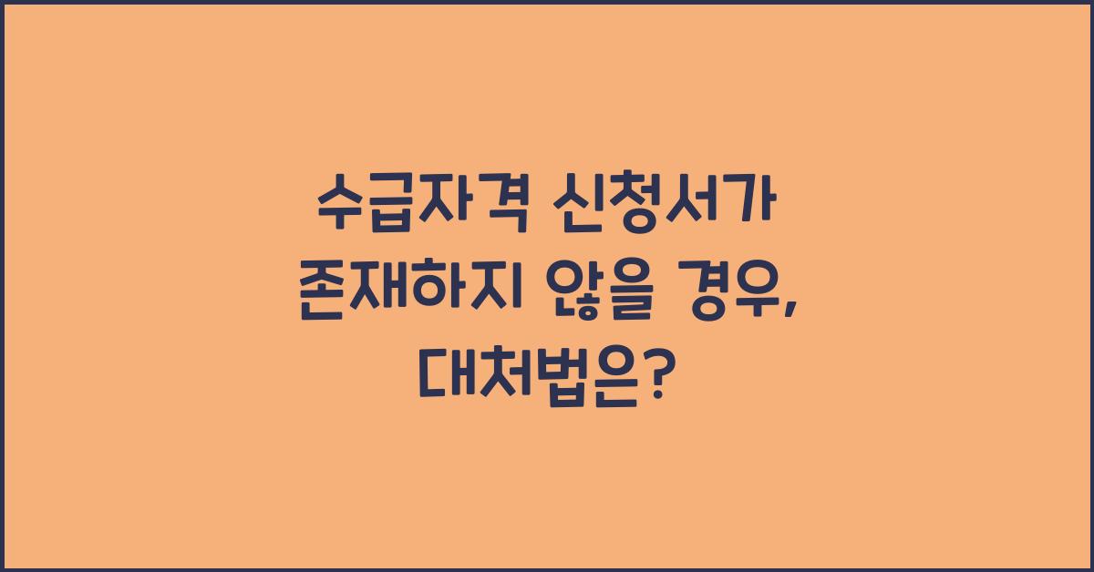 수급자격 신청서가 존재하지 않을 경우