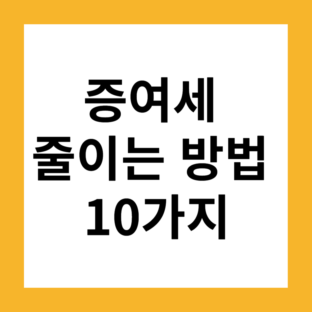 증여세 줄이는 방법 10가지: 전문가가 알려주는 절세 비법