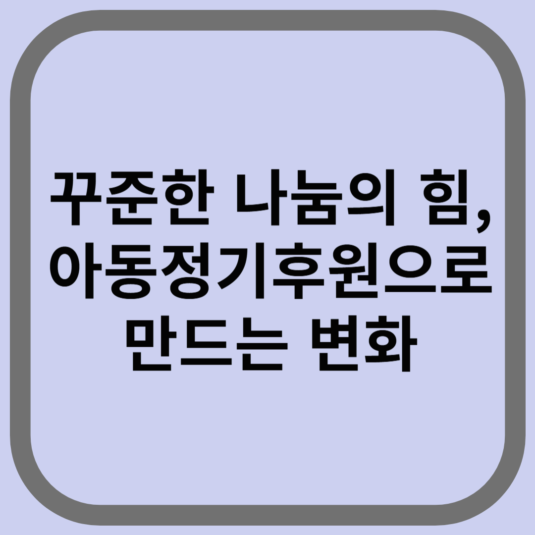 꾸준한 나눔의 힘, 아동정기후원으로 만드는 변화