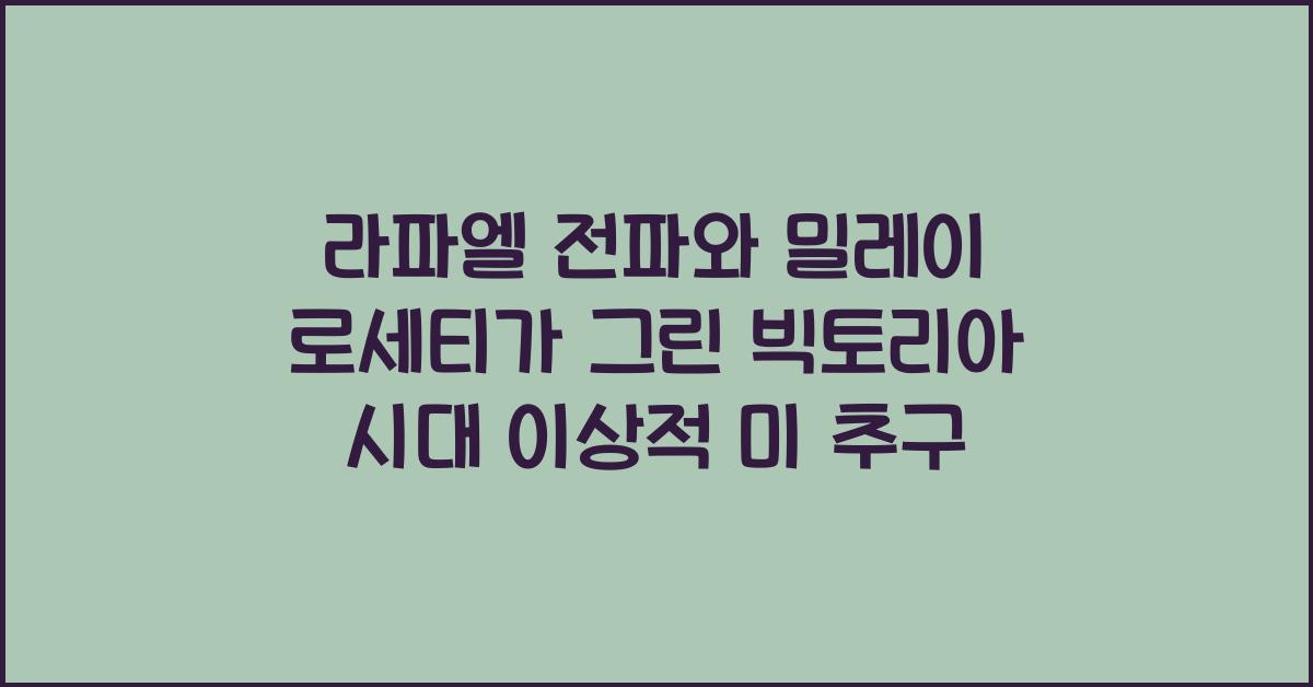 라파엘 전파 빅토리아 시대 이상적 미 추구 밀레이 로세티 작품