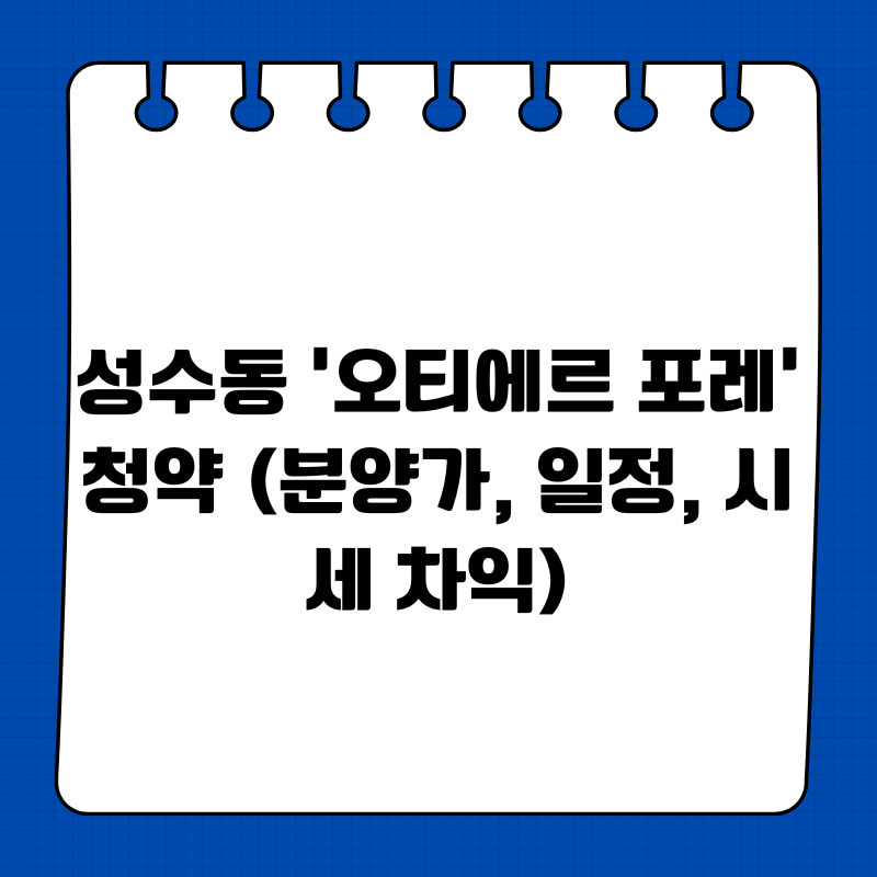 성수동 ‘오티에르 포레’ 청약 (분양가, 일정, 시세 차익)