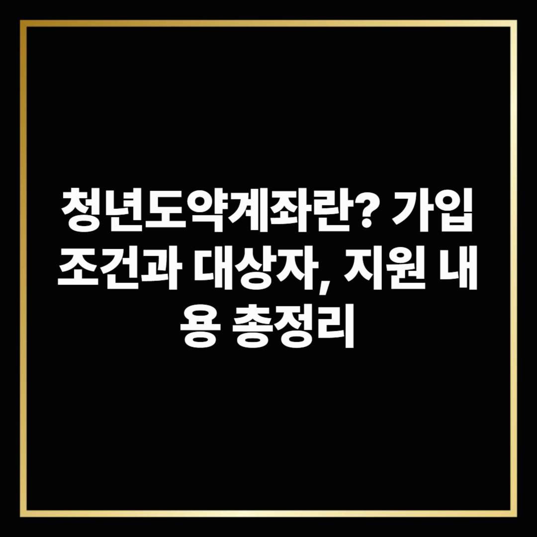 청년도약계좌란? 가입 조건과 대상자, 지원 내용 총정리