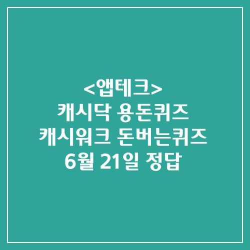 캐시닥 용돈퀴즈 캐시워크 돈버는퀴즈 정답 2024년 6월 21일