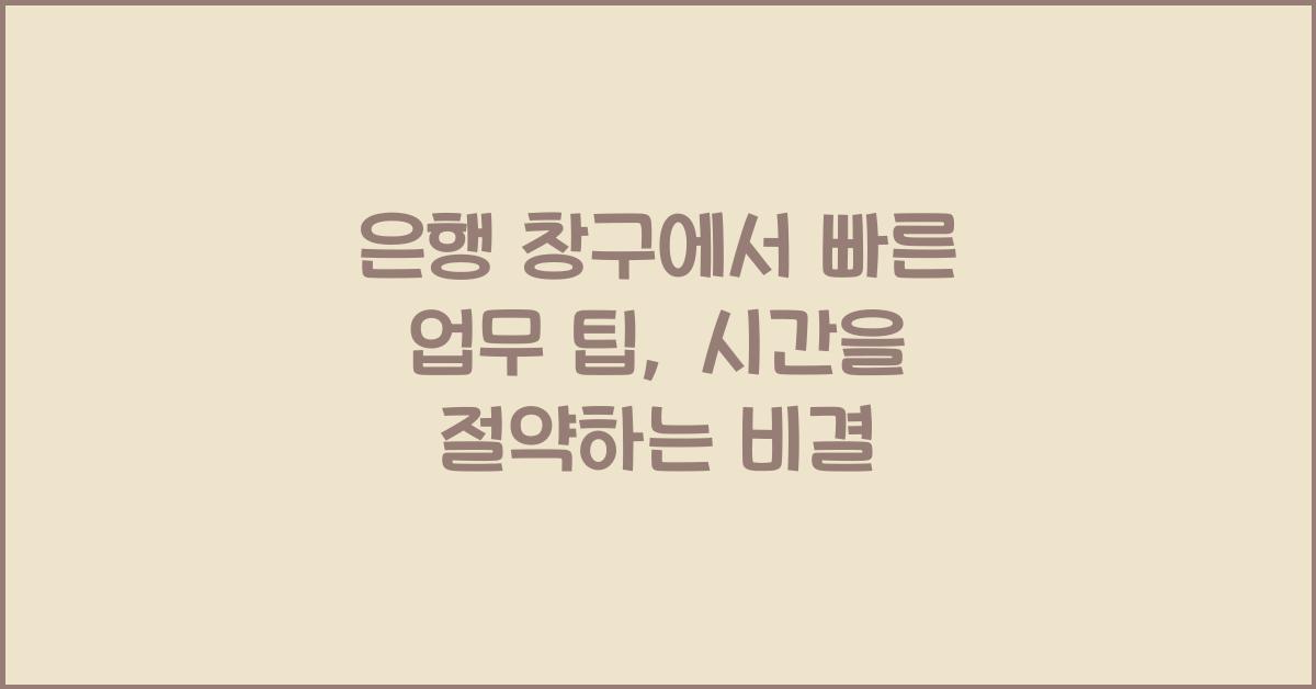 은행 창구에서 빠른 업무 팁