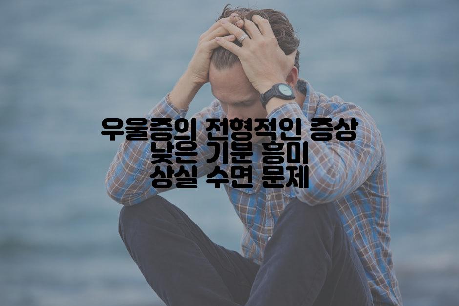 우울증의 전형적인 증상 낮은 기분 흥미 상실 수면 문제