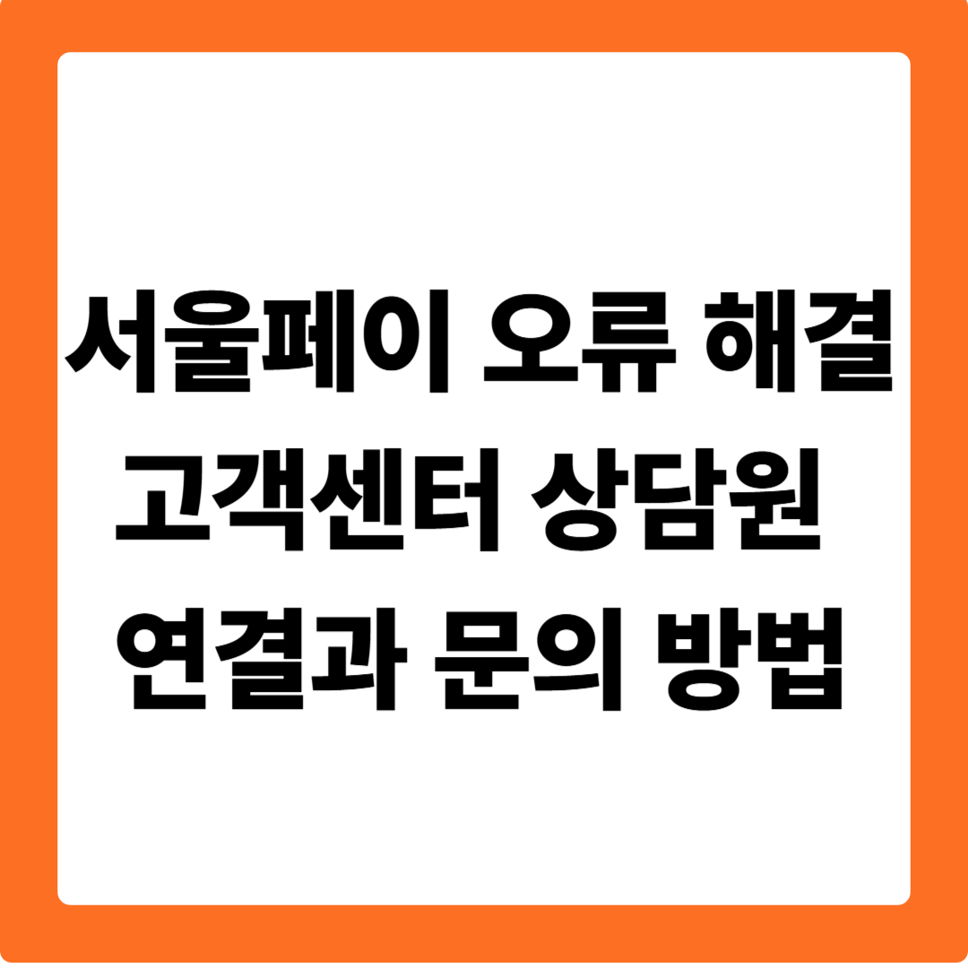 서울페이 오류 해결, 고객센터 상담원 연결과 문의 방법