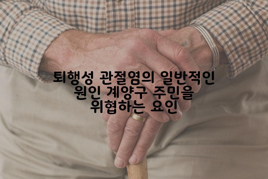 퇴행성 관절염의 일반적인 원인 계양구 주민을 위협하는 요인