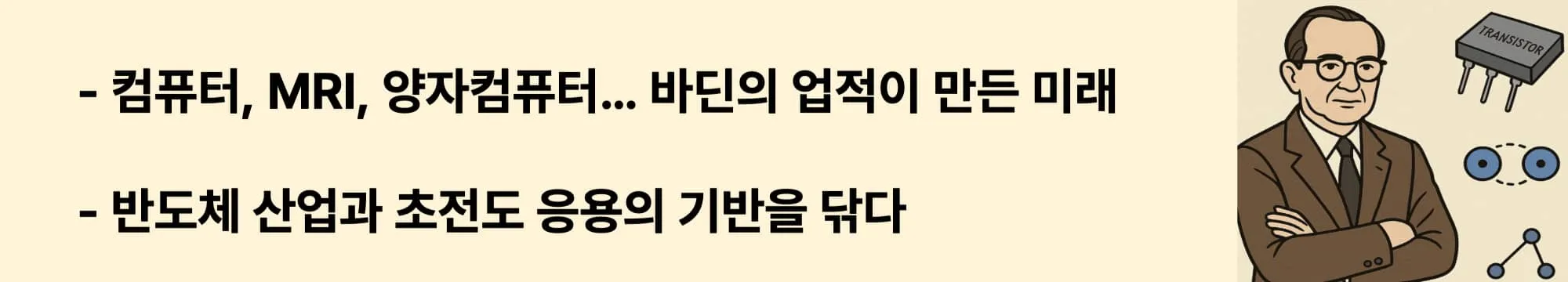 컴퓨터, MRI, 양자컴퓨터… 바딘의 업적이 만든 미래
반도체 산업과 초전도 응용의 기반을 닦다