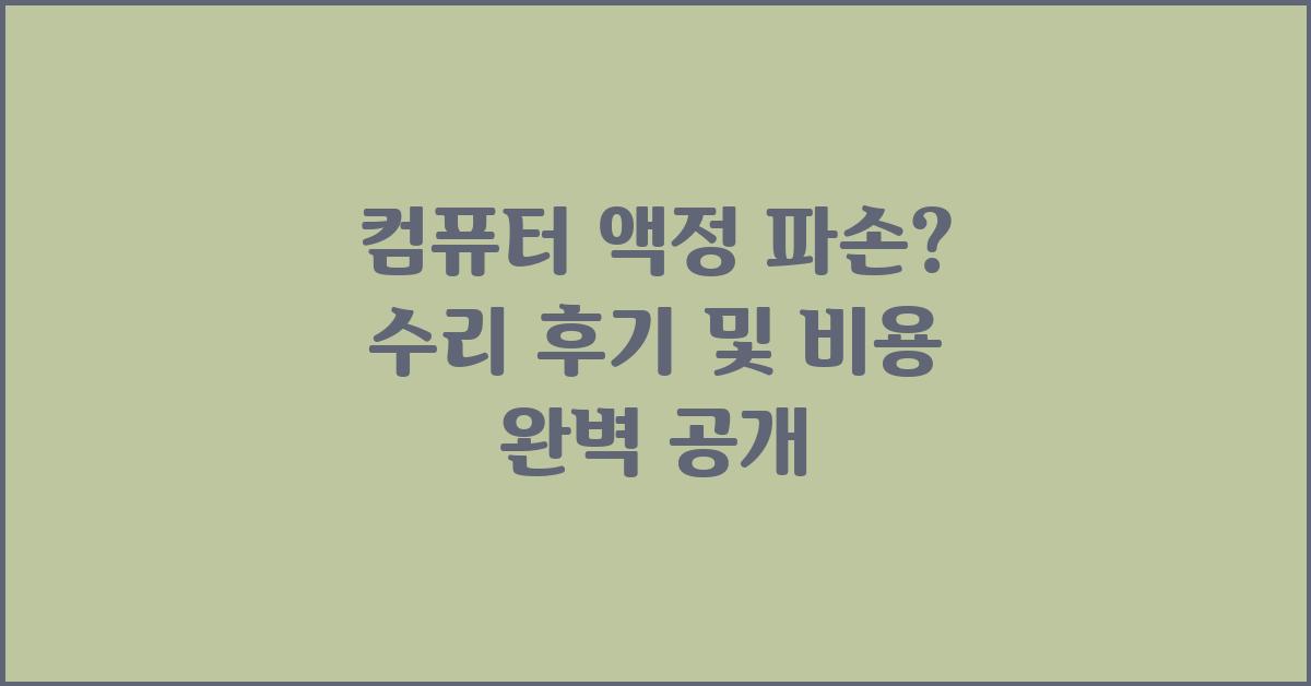 컴퓨터 액정 파손? 수리 후기와 비용 공개