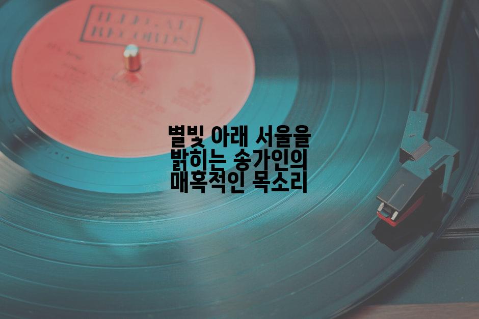 별빛 아래 서울을 밝히는 송가인의 매혹적인 목소리