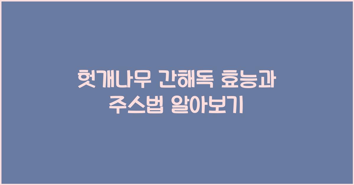 헛개나무 간해독 효능과 주스법
