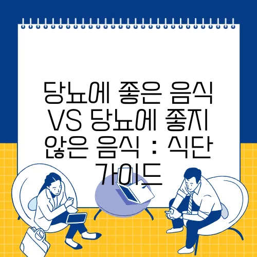 당뇨에 좋은 음식 VS 당뇨에 좋지 않은 음식 : 식단 가이드