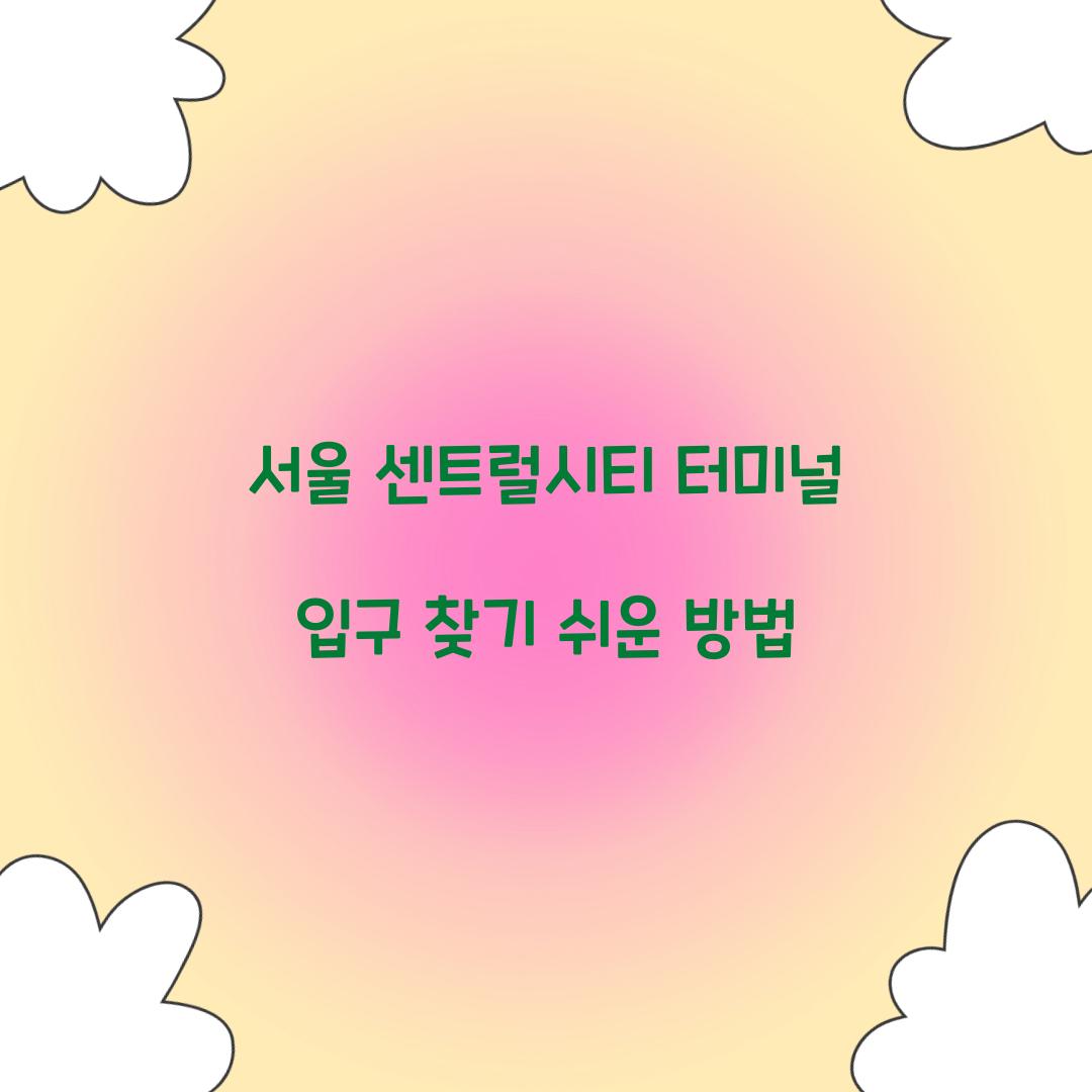 서울 센트럴시티 터미널 입구 찾기 쉬운 방법