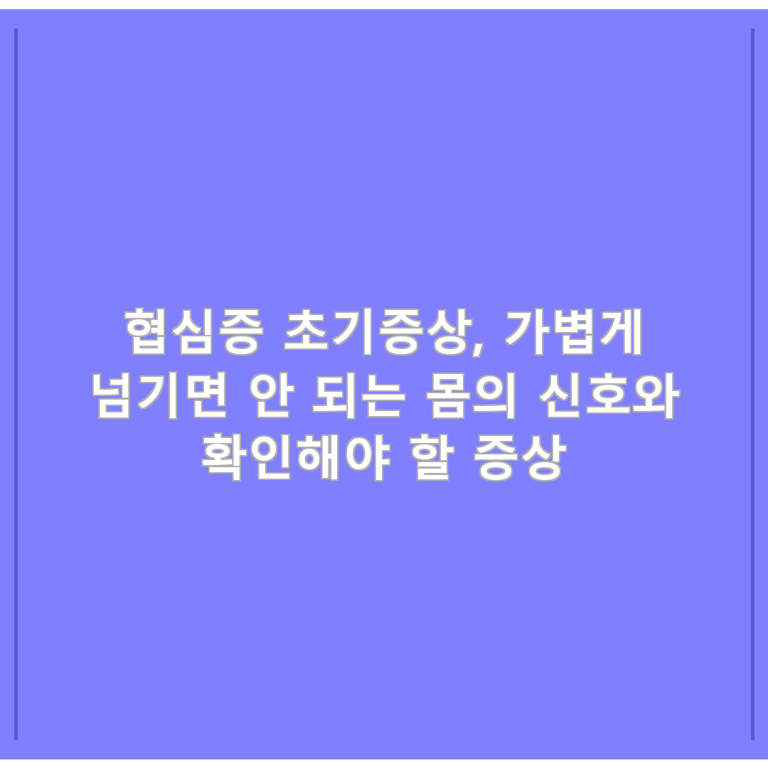 협심증 초기증상, 가볍게 넘기면 안 되는 몸의 신호와 확인해야 할 증상
