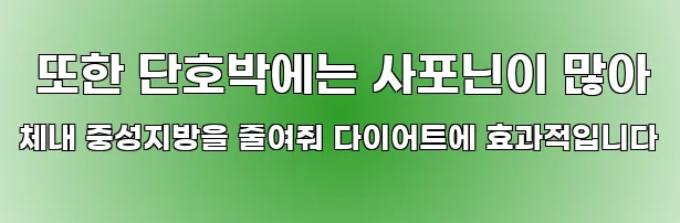  또한 단호박에는 사포닌이 많아 체내 중성지방을 줄여줘 다이어트에 효과적입니다