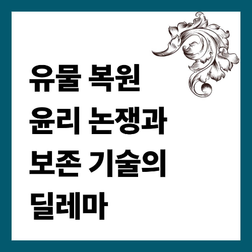 유물 복원 윤리 논쟁과 보존 기술의 딜레마