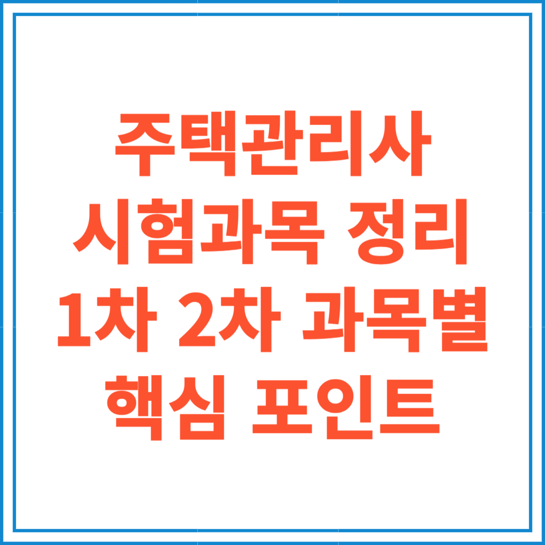 주택관리사 시험과목 정리: 1차, 2차 과목별 핵심 포인트